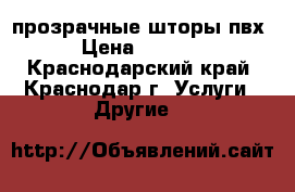 прозрачные шторы пвх › Цена ­ 1 200 - Краснодарский край, Краснодар г. Услуги » Другие   